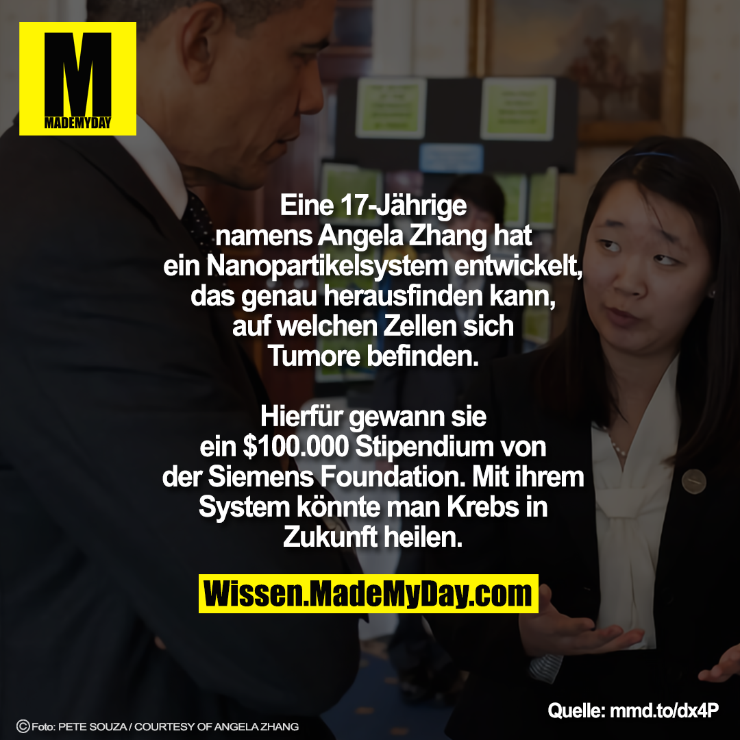 Eine 17-Jährige<br />
namens Angela Zhang hat<br />
ein Nanopartikelsystem entwickelt,<br />
das genau herausfinden kann,<br />
auf welchen Zellen sich<br />
Tumore befinden.<br />
<br />
Hierfür gewann sie<br />
ein $100.000 Stipendium von<br />
der Siemens Foundation. Mit ihrem<br />
System könnte man Krebs in<br />
Zukunft heilen.