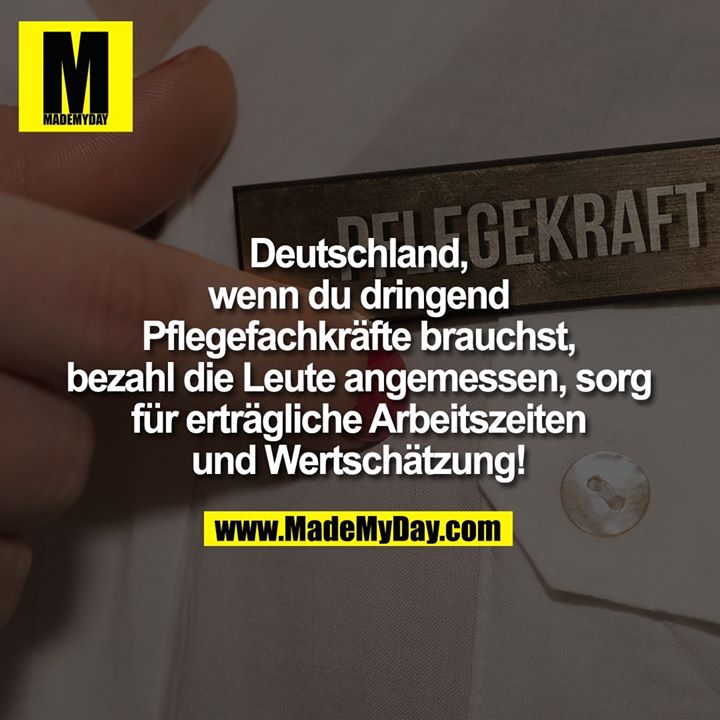 Deutschland,<br />
wenn du dringend<br />
Pflegefachkräfte brauchst,<br />
bezahl die Leute angemessen, sorg<br />
für erträgliche Arbeitszeiten<br />
und Wertschätzung!