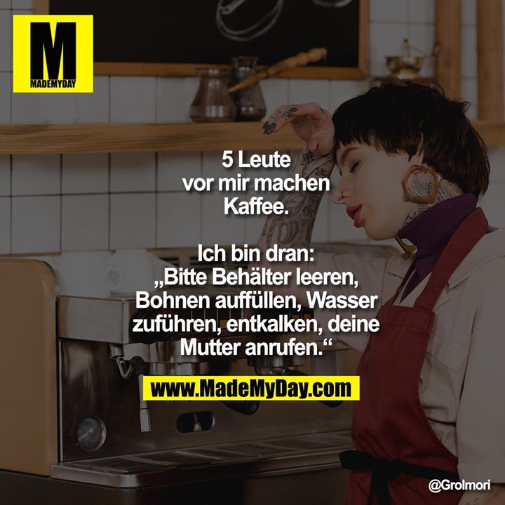 5 Leute vor mir machen<br />
Kaffee. Ich bin dran:<br />
„Bitte Behälter leeren,<br />
Bohnen auffüllen, Wasser<br />
zuführen, entkalken, deine<br />
Mutter anrufen.“
