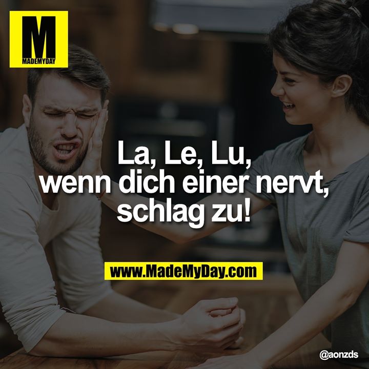 La, Le, Lu,<br />
wenn dich einer nervt,<br />
schlag zu!
