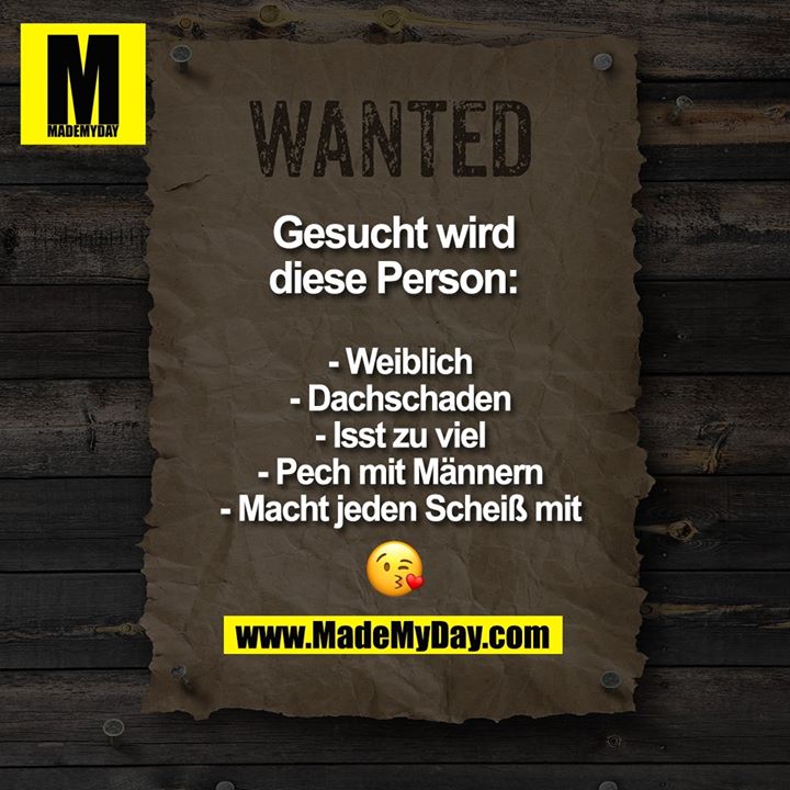 WANTED<br />
Gesucht wird<br />
diese Person:<br />
<br />
- Weiblich<br />
- Dachschaden<br />
- Isst zu viel<br />
- Pech mit Männern<br />
- Macht jeden Scheiß mit<br />
😘