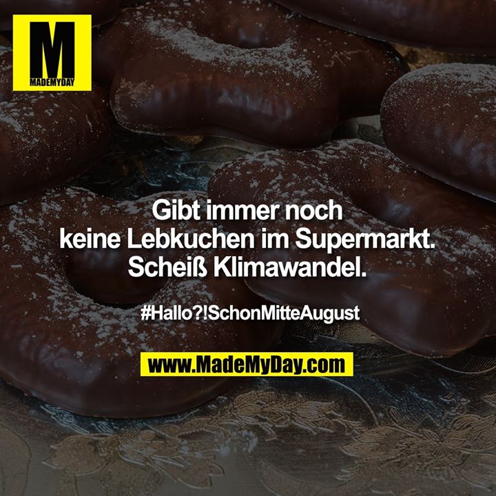 Gibt immer noch keine Lebkuchen im Supermarkt. Scheiß Klimawandel.<br />
<br />
#Hallo?!SchonMitteAugust
