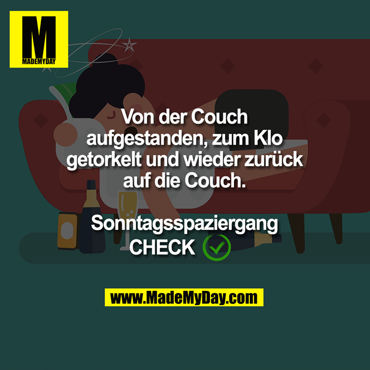 Von der Couch<br />
aufgestanden, zum Klo<br />
getorkelt und wieder zurück<br />
auf die Couch.<br />
Sonntagsspaziergang<br />
CHECK