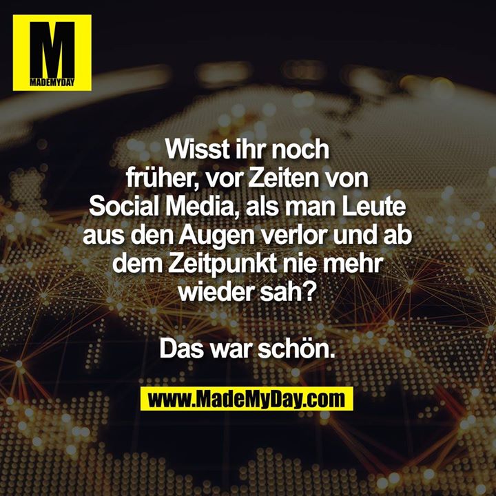 Wisst ihr noch<br />
früher, vor Zeiten von<br />
Social Media, als man Leute<br />
aus den Augen verlor und ab<br />
dem Zeitpunkt nie mehr<br />
wieder sah?<br />
<br />
Das war schön.