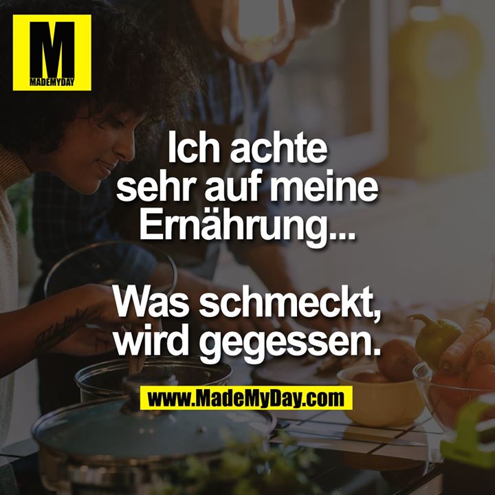 Ich achte sehr auf meine Ernährung...<br />
<br />
Was schmeckt, wird gegessen.