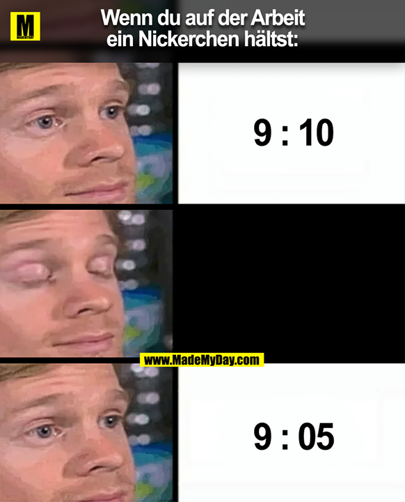 Wenn du auf der Arbeit<br />
ein Nickerchen hältst:<br />
9:10<br />
9:05