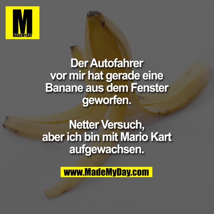 Der Autofahrer vor mir hat gerade eine Banane aus dem Fenster geworfen. Netter Versuch, aber ich bin mit Mario Kart aufgewachsen.