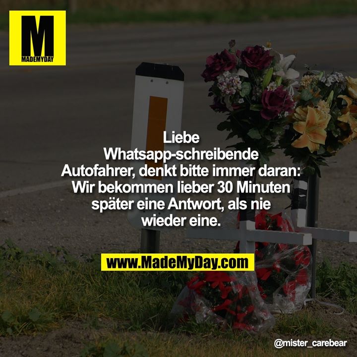Liebe Whatsapp-Schreibende Autofahrer, denkt bitte immer daran:<br />
Wir bekommen lieber 30 Minuten später eine Antwort, als nie wieder eine.