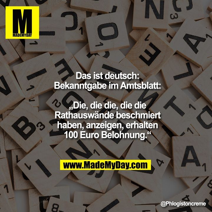 Das ist deutsch:<br />
Bekanntgabe im Amtsblatt:<br />
„Die, die die, die die<br />
Rathauswände beschmiert<br />
haben, anzeigen, erhalten<br />
100 Euro Belohnung.“