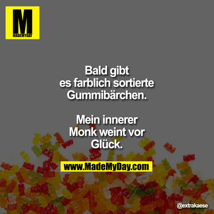 Bald gibt es farblich<br />
sortierte Gummibärchen.<br />
Mein innerer Monk weint<br />
vor Glück.