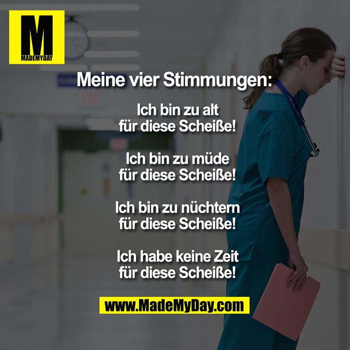 Meine vier Stimmungen:<br />
Ich bin zu alt für diese Scheiße!<br />
Ich bin zu müde für diese Scheiße!<br />
Ich bin zu nüchtern für diese Scheiße!<br />
Ich habe keine Zeit für diese<br />
Scheiße!