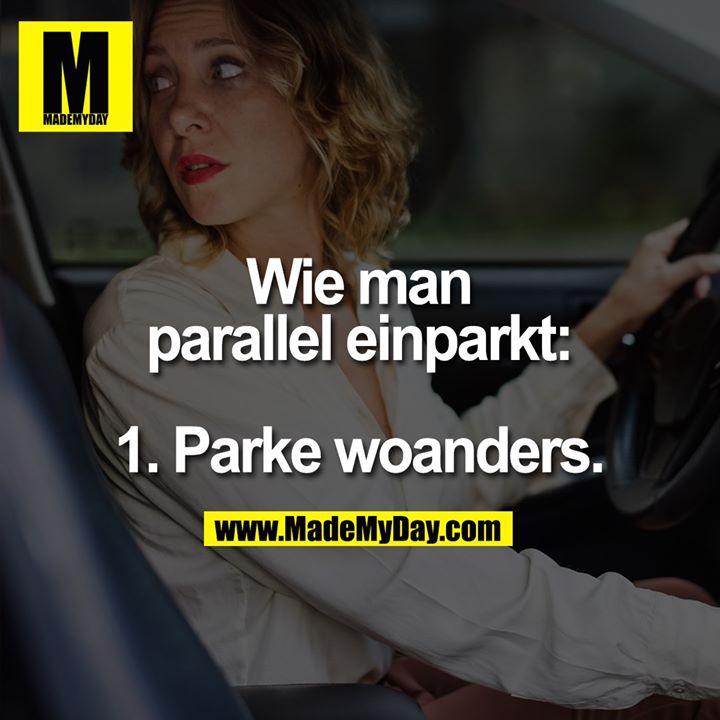Wie man parallel einparkt:<br />
<br />
1. Parke woanders.