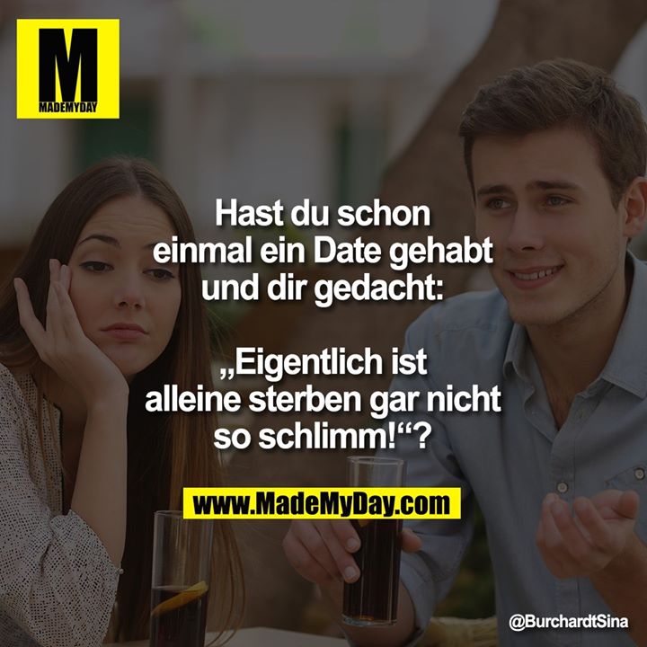 Hast du schon einmal ein Date gehabt und dir gedacht:<br />
<br />
„Eigentlich ist alleine sterben gar nicht so schlimm!“?