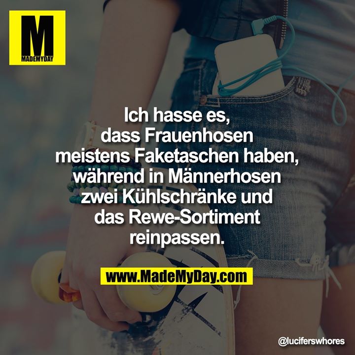 Ich hasse es, dass<br />
Frauenhosen meistens<br />
Faketaschen haben,<br />
während in Männerhosen<br />
zwei Kühlschränke und das<br />
Rewe-Sortiment reinpassen.