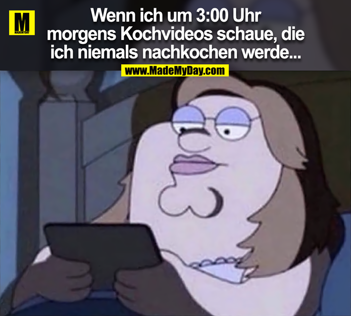 Wenn ich um 3:00 Uhr<br />
morgens Kochvideos schaue, die<br />
ich niemals nachkochen werde...