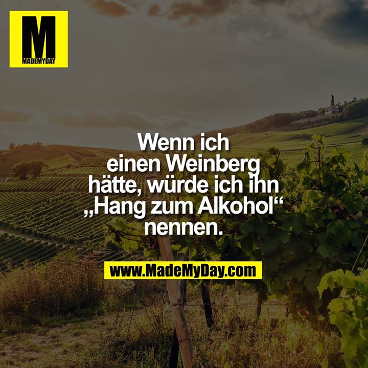 Wenn ich einen Weinberg hätte, würde ich ihn „Hang zum Alkohol“ nennen.