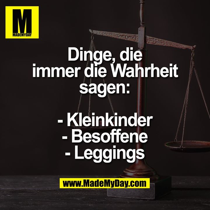 Dinge, die immer die Wahrheit sagen:<br />
<br />
- Kleinkinder<br />
- Besoffene<br />
- Leggings