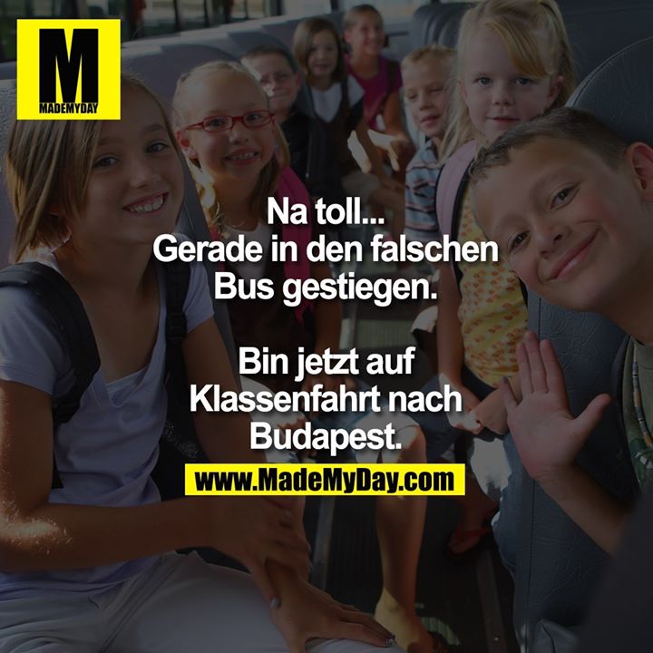 Na toll... Gerade in den falschen Bus gestiegen. Bin jetzt auf Klassenfahrt nach Budapest.