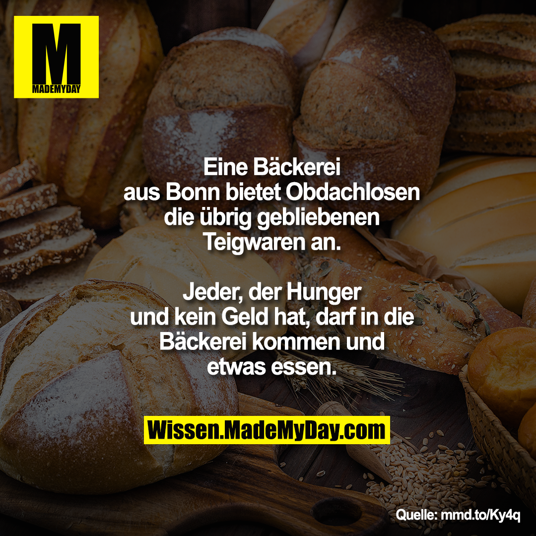 Eine Bäckerei aus Bonn bietet<br />
Obdachlosen die übrig gebliebenen<br />
Teigwaren an. Jeder, der Hunger<br />
und kein Geld hat, darf in die<br />
Bäckerei kommen und etwas essen.