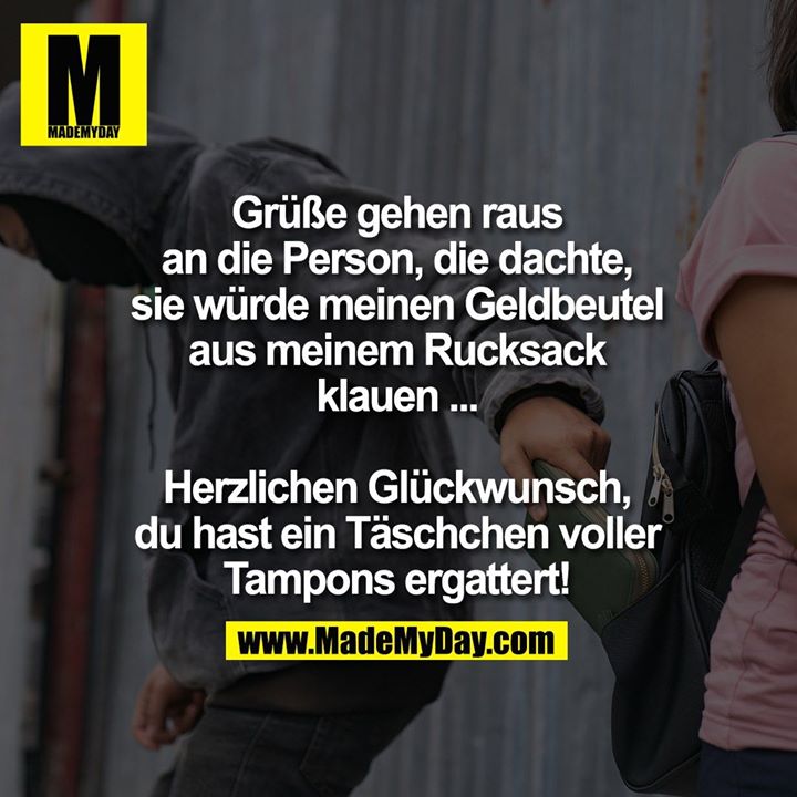 Grüße gehen raus an die Person, die dachte sie würde meinen Geldbeutel aus meinem Rucksack klauen ...<br />
Herzlichen Glückwunsch, du hast ein Täschchen voller Tampons ergattert!