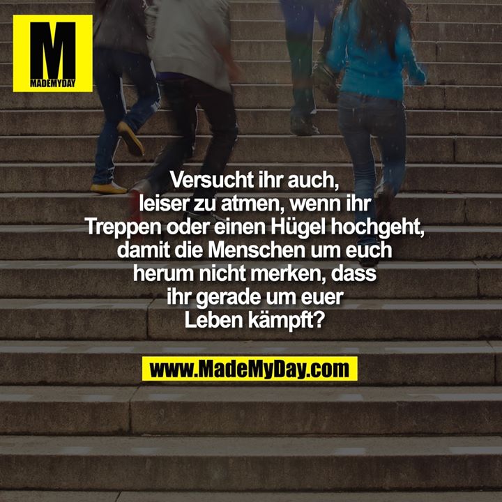 Versucht ihr auch, leiser zu atmen, wenn ihr Treppen oder einen Hügel hochgeht, damit die Menschen um euch herum nicht merken, dass ihr gerade um euer Leben kämpft?