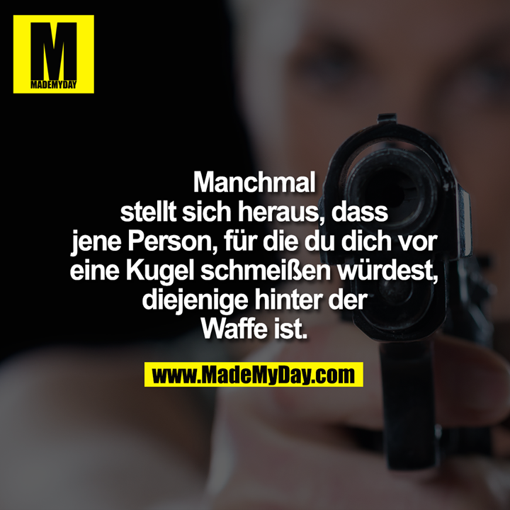 Manchmal stellt sich heraus, dass jene Person, für die du dich vor eine Kugel schmeißen würdest, diejenige hinter der Waffe ist.