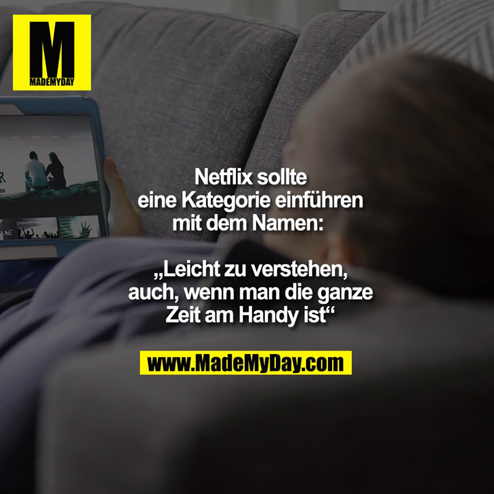 Netflix sollte eine Kategorie einführen mit dem Namen: <br />
<br />
„Leicht zu verstehen, auch, wenn man die ganze Zeit am Handy ist“