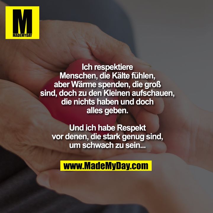 Ich respektiere<br />
Menschen, die Kälte<br />
fühlen, aber Wärme<br />
spenden, die groß<br />
sind, doch zu den<br />
Kleinen aufschauen,<br />
die nichts haben und doch<br />
alles geben.<br />
Und ich habe Respekt<br />
vor denen, die stark genug sind,<br />
um schwach zu sein...