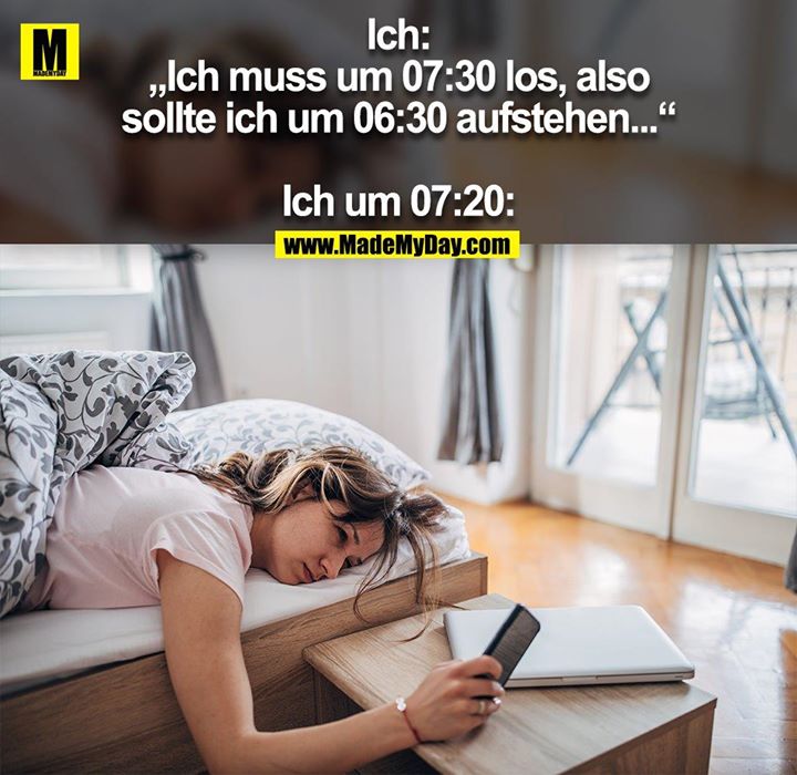 Ich:<br />
„Ich muss um 07:30 los, also<br />
sollte ich um 06:30 aufstehen...“<br />
<br />
Ich um 07:20: