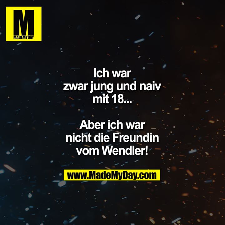Ich war<br />
zwar jung und naiv<br />
mit 18...<br />
<br />
Aber ich war<br />
nicht die Freundin<br />
vom Wendler!