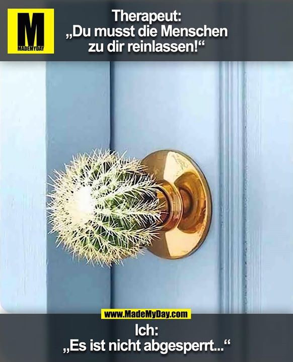 Therapeut: „Du musst die Menschen zu dir reinlassen!“<br />
Ich: Es ist nicht abgesperrt...