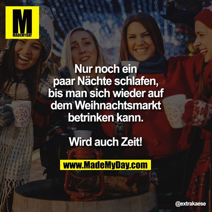 Nur noch ein paar Nächte schlafen, bis man sich wieder auf dem Weihnachtsmarkt betrinken kann.<br />
Wird auch Zeit!