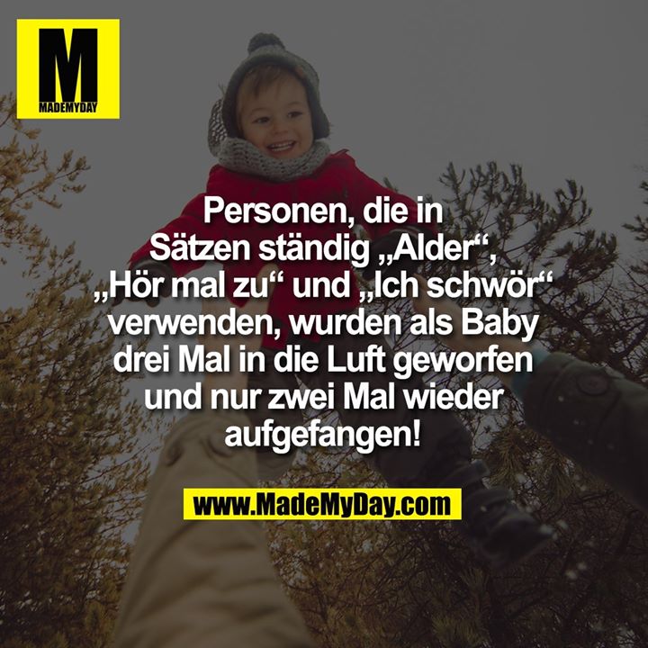 Personen, die in Sätzen ständig „Alder“, „Hör mal zu“ und „Ich schwör“ verwenden, wurden als Baby drei Mal in die Luft geworfen und nur zwei Mal aufgefangen!