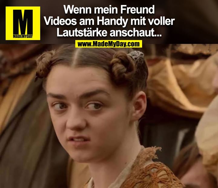 Wenn mein Freund Videos am Handy mit voller Lautstärke anschaut...