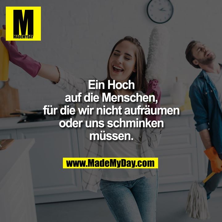 Ein Hoch auf die Menschen, für die wir nicht aufräumen oder uns schminken müssen.