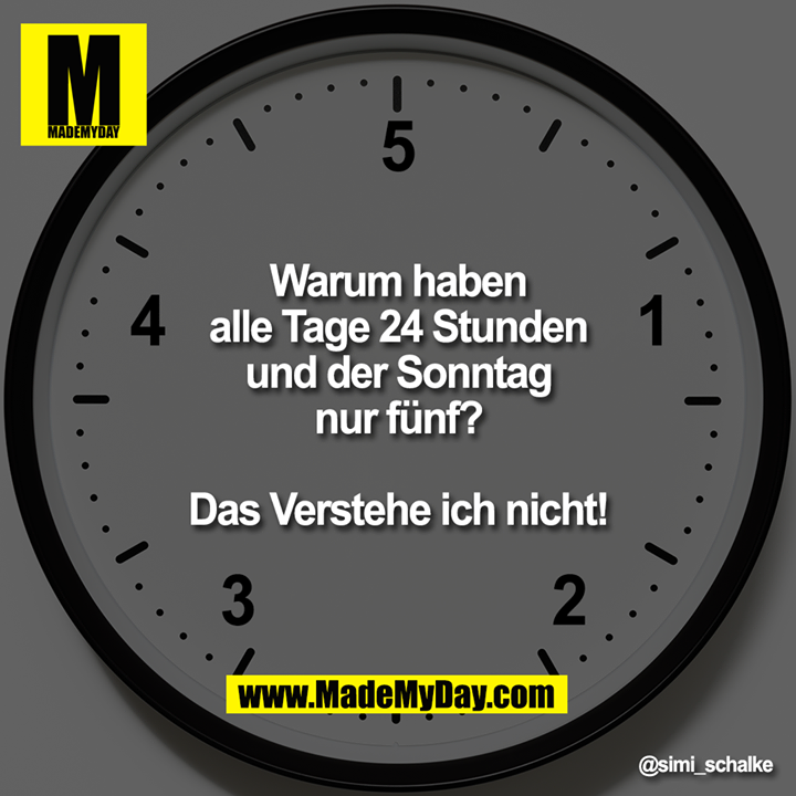 Warum haben<br />
alle Tage 24 Stunden<br />
und der Sonntag<br />
nur fünf?<br />
<br />
Das Verstehe ich nicht!
