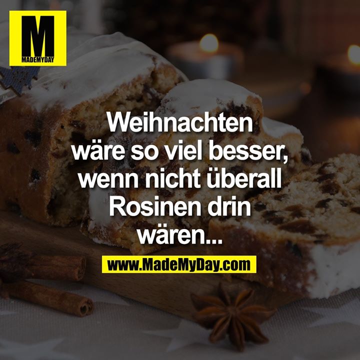 Weihnachten wäre so viel besser, wenn nicht überall Rosinen drin wären...