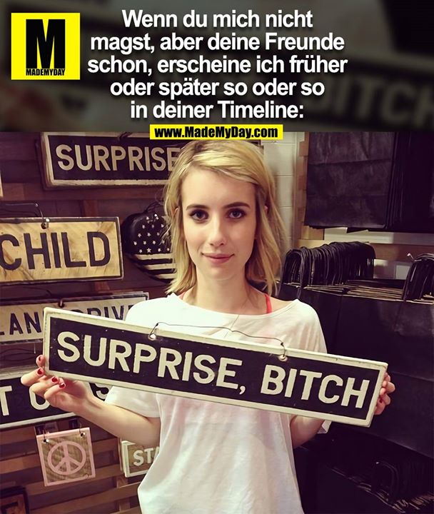 Wenn du mich nicht<br />
magst, aber deine Freunde<br />
schon, erscheine ich früher<br />
oder später so oder so<br />
in deiner Timeline:<br />
SURPRISE, BITCH
