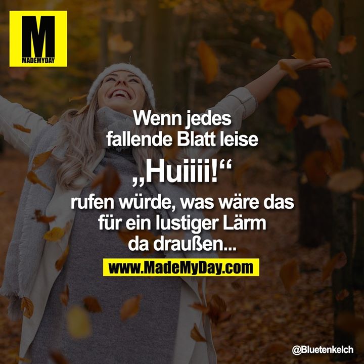 Wenn jedes fallende Blatt leise „Huiiii!“ rufen würde, was wäre das für ein lustiger Lärm da draußen...