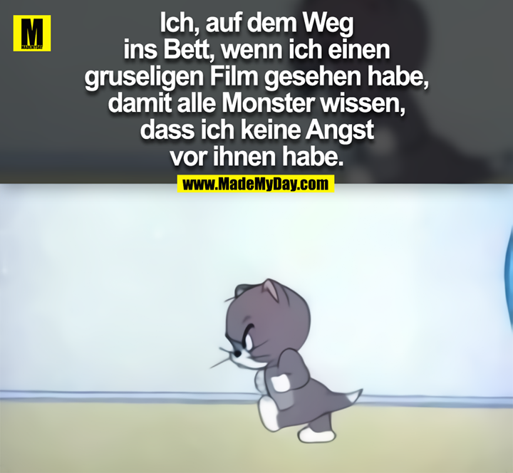 Ich, auf dem Weg ins Bett, wenn ich einen gruseligen Film gesehen habe, damit alle Monster wissen, dass ich keine Angst vor ihnen habe