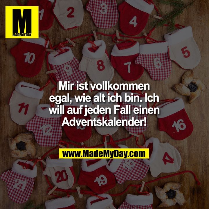 Mir ist vollkommen egal, wie<br />
alt ich bin. Ich will auf<br />
jeden Fall einen Adventskalender!