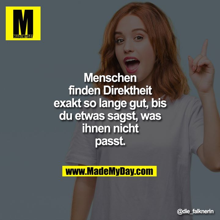 Menschen finden Direktheit exakt so lange gut, bis du etwas sagst, was ihnen nicht passt.