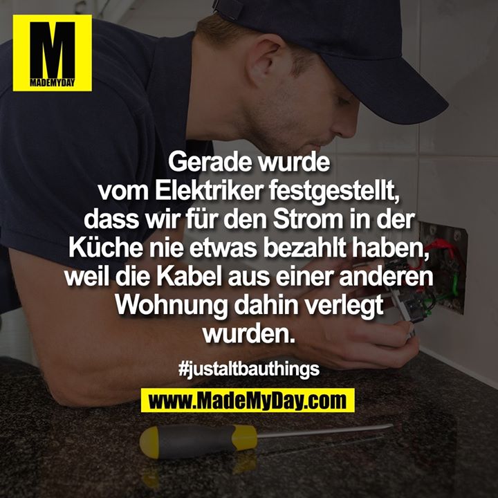 Gerade wurde vom Elektriker festgestellt, dass wir für den Strom in der Küche nie etwas bezahlt haben, weil die Kabel aus einer anderen Wohnung dahin verlegt wurden.<br />
<br />
#justaltbauthings