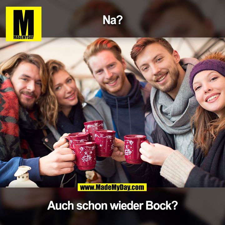 Na?<br />
Auch schon wieder Bock?