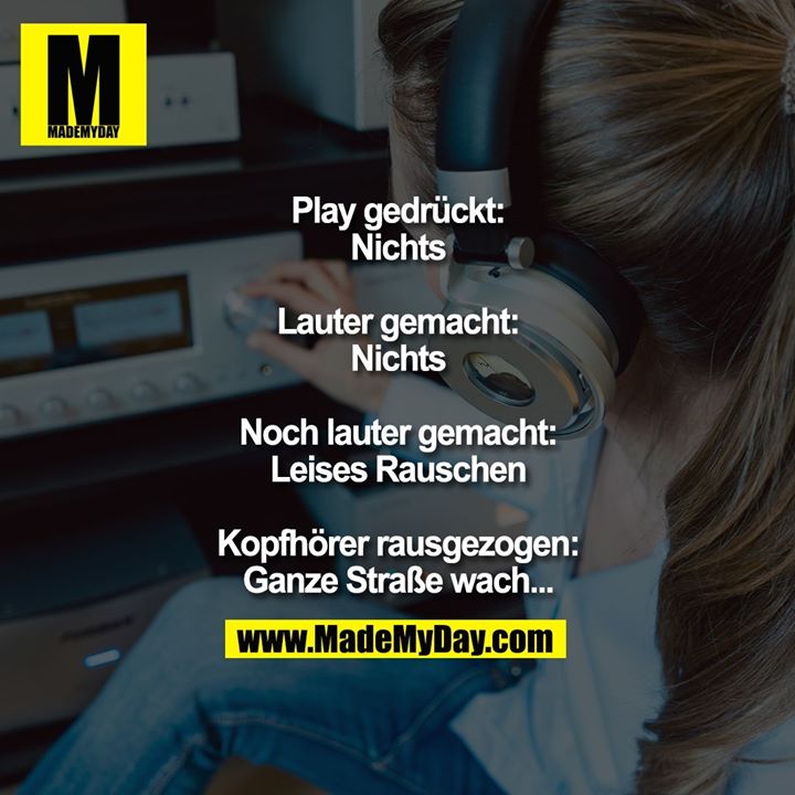 Play gedrückt: Nichts<br />
Lauter gemacht: Nichts<br />
Noch lauter gemacht:<br />
Leises Rauschen<br />
Kopfhörer rausgezogen:<br />
Ganze Straße wach...
