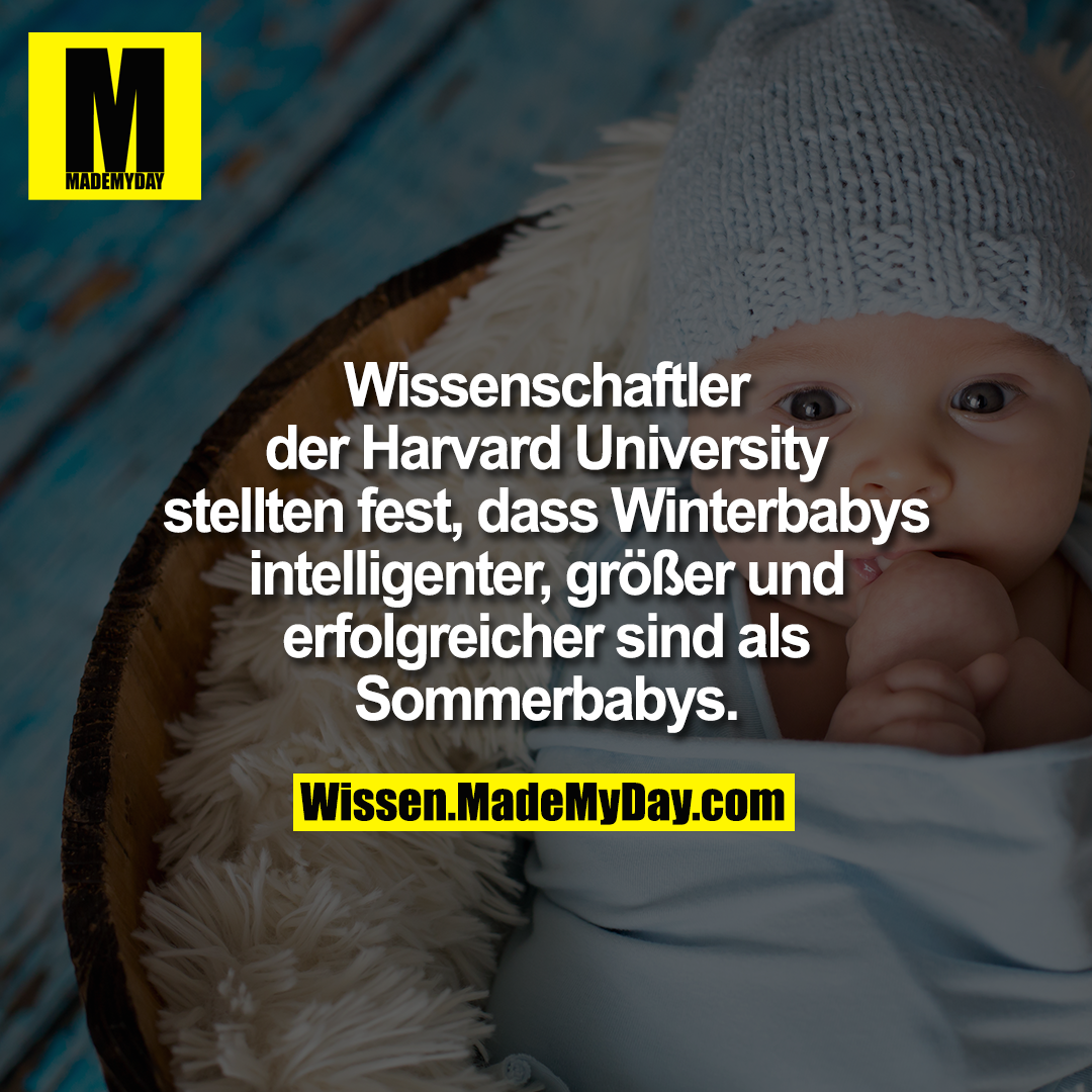 Wissenschaftler der Harvard<br />
University stellten fest, dass<br />
Winterbabys intelligenter, größer<br />
und erfolgreicher sind als<br />
Sommerbabys.