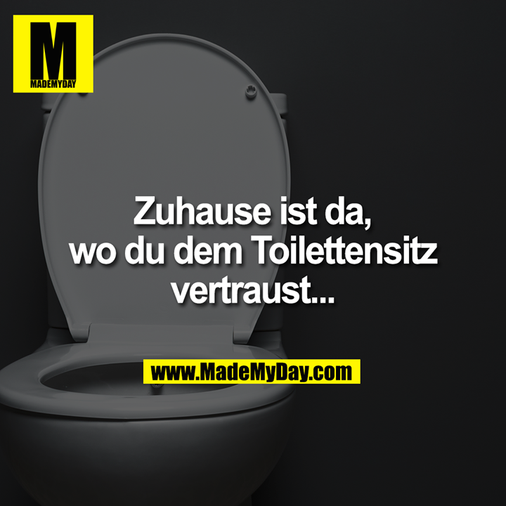 Zuhause ist da,<br />
wo du dem Toilettensitz<br />
vertraust...