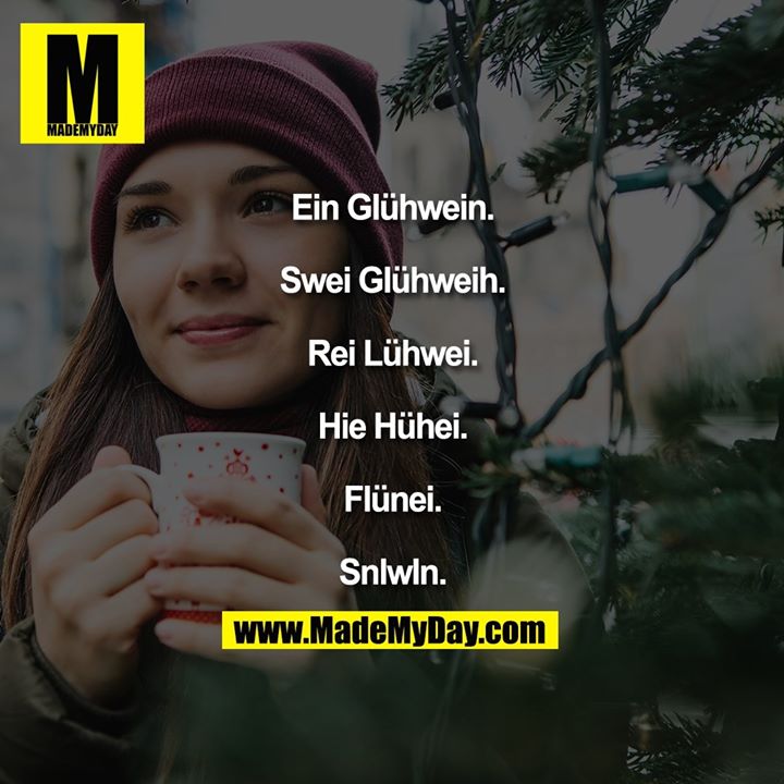 Ein Glühwein.<br />
Swei Glühweih.<br />
Rei Lühwei.<br />
Hie Hühei.<br />
Flünei.<br />
Snlwln.