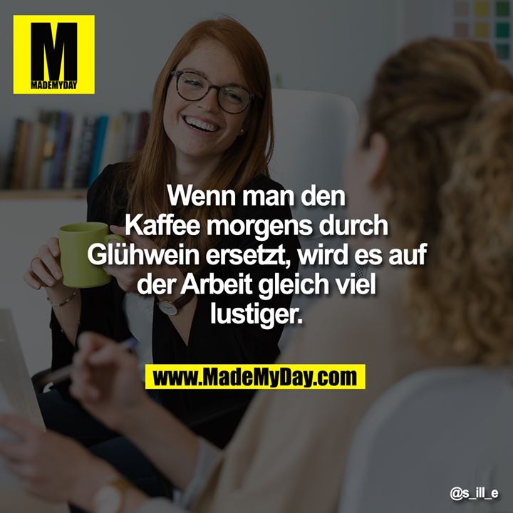Wenn man den Kaffee morgens durch Glühwein ersetzt, wird es auf der Arbeit gleich viel lustiger.