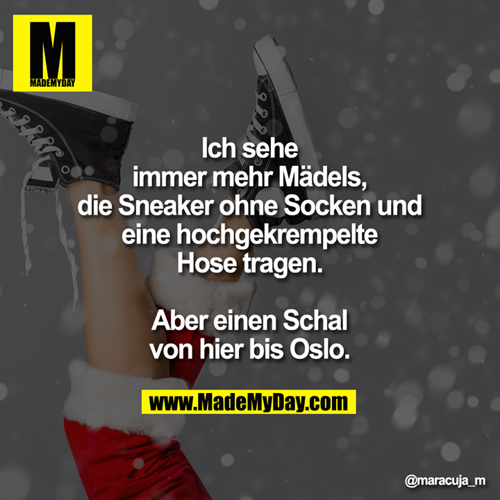 Ich sehe immer mehr Mädels, die Sneaker ohne Socken und eine hochgekrempelte Hose tragen. Aber einen Schal von hier bis Oslo.